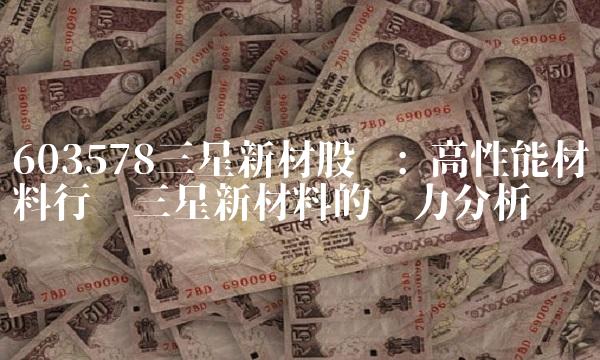 603578三星新材股吧 高性能材料行业三星新材料的实力分析