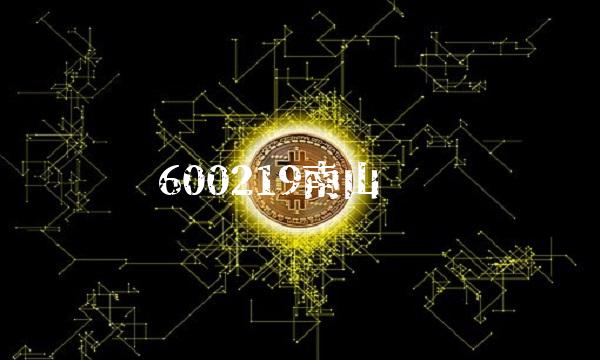 600219南山铝业(600219南山铝业最新分析)