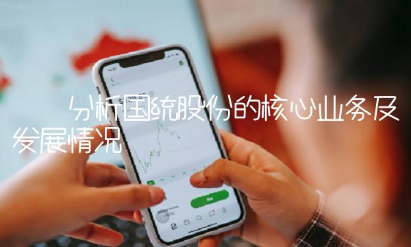 ——分析国统股份的核心业务及发展情况