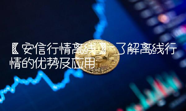 【安信行情离线】-了解离线行情的优势及应用