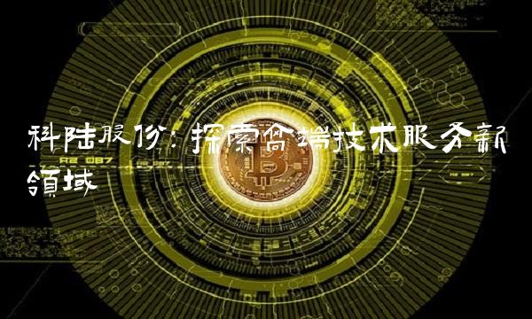 科陆股份：探索高端技术服务新领域