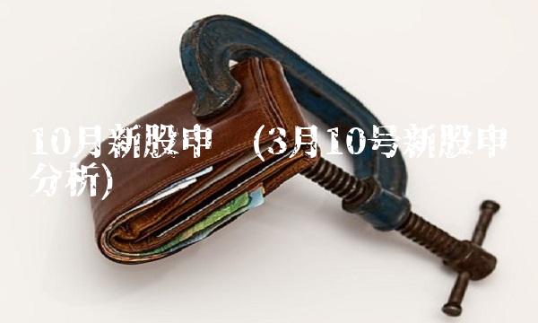 10月新股申购(3月10号新股申购分析)