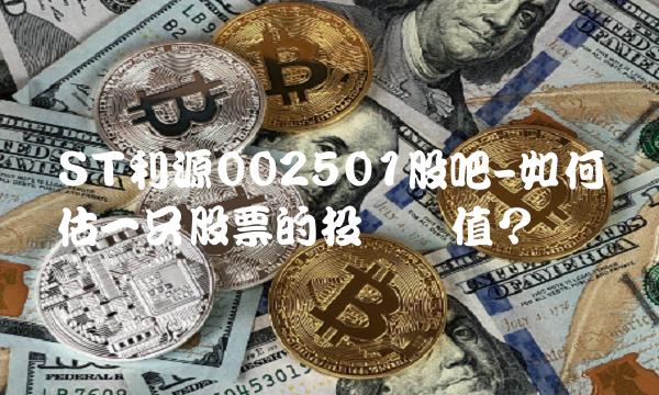 ST利源002501股吧-如何评估一只股票的投资价值？