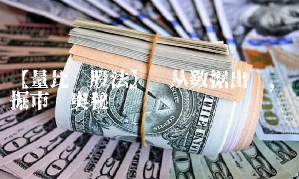 【量比选股法】——从数据出发，挖掘市场奥秘