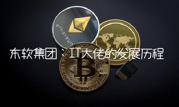 东软集团：IT大佬的发展历程