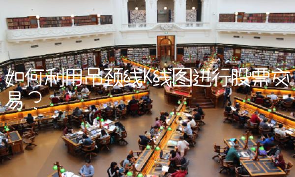 如何利用吊颈线K线进行股票交易？