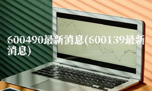 600490最新消息(600139最新消息)