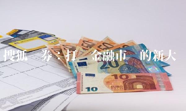 搜狐证券：打开金融市场的新大门