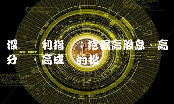 深证红利指数：挖掘高股息、高分红、高成长的投资机会