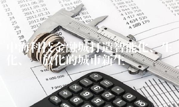 中海科技金融城打造智能化、生态化、开放化的城市新生态