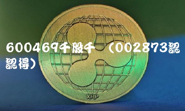 600469千股千评(002873認紘認得)