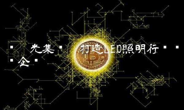 东阳光集团——打造LED照明行业领军企业