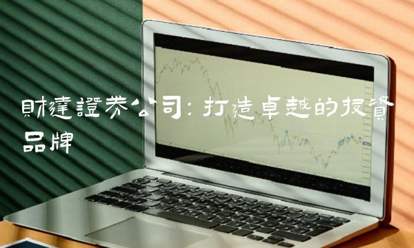 财达证券公司：打造卓越的投资品牌
