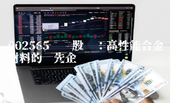002565顺灏股份：高性能合金材料的领先企业