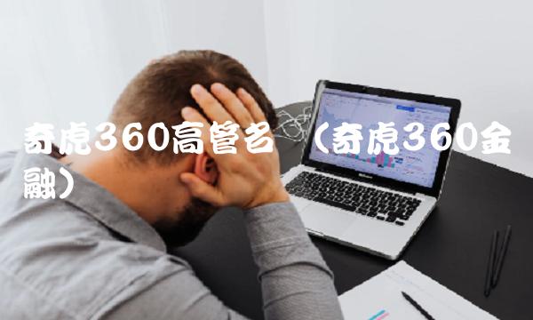 奇虎360高管名单(奇虎360金融)
