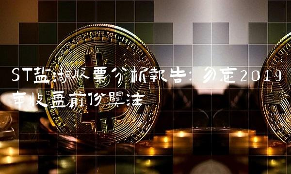 ST盐湖股票分析报告：勿忘2019年收盘前份关注