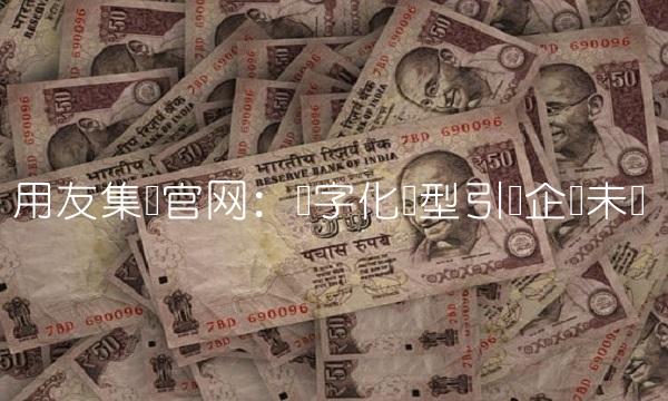 用友集团：数字化转型引领企业未来