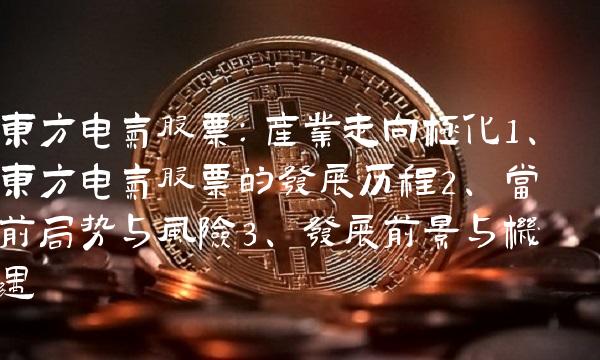 东方电气股票：产业走向极化1、东方电气股票的发展历程2、当前局势与风险3、发展前景与机遇