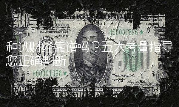 和讯财经靠谱吗？五大考量指导您正确判断