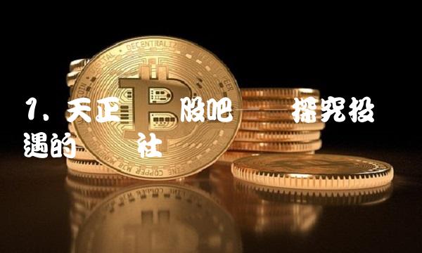 1. 天正电气股吧——探究投资机遇的优质社区