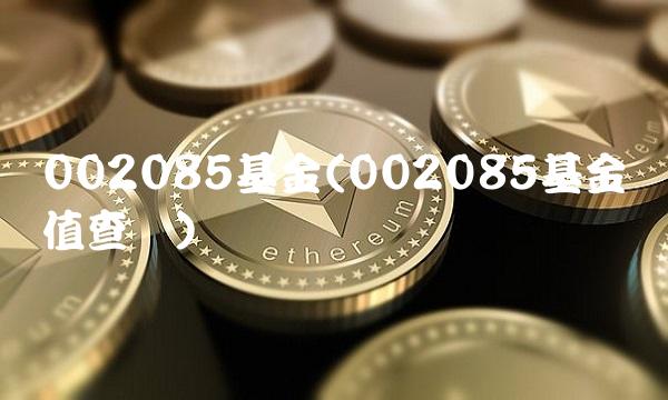 002085基金(002085基金净值查询)