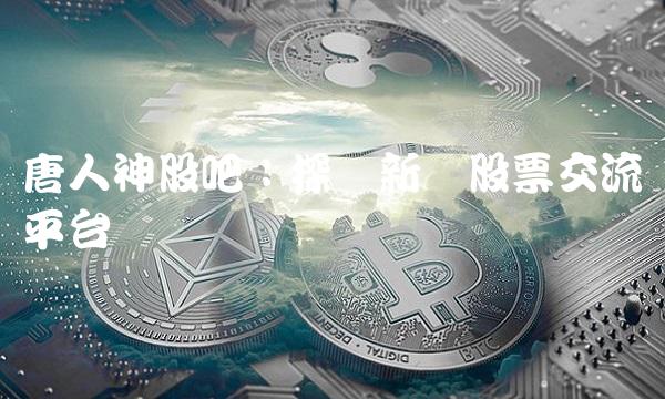 唐人神股吧：探讨新兴股票交流