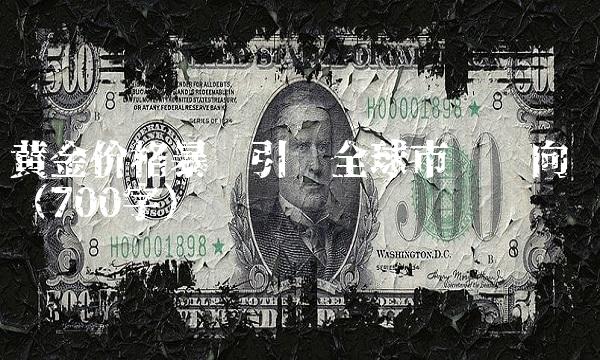金价格暴涨引领全球市场风向 （700字）
