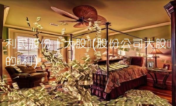 利民股份十大股东(股份公司大股东的权利)