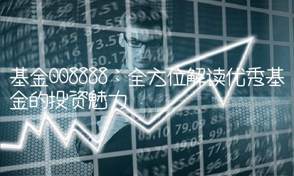 基金008888：全方位解读优秀基金的投资魅力