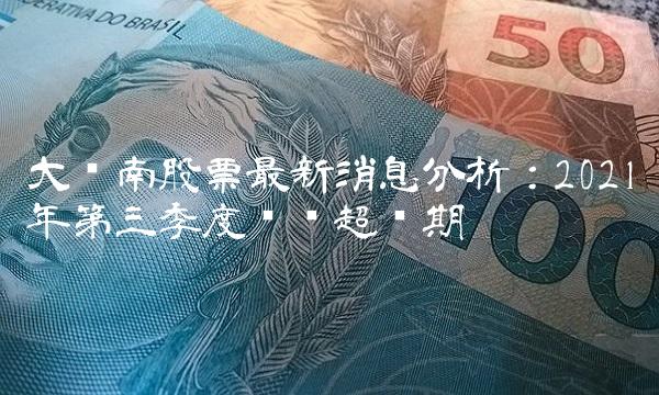 大东南股票最新消息分析：2021年第三季度业绩超预期