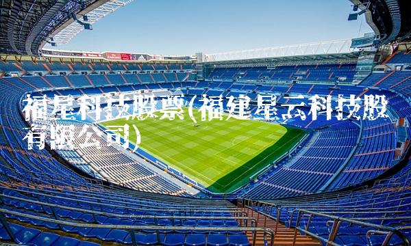 福星科技股票(福建星云科技股份有限公司)