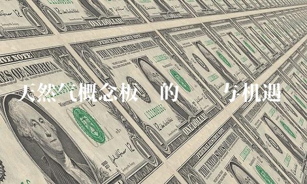 天然气概念板块的风险与机遇