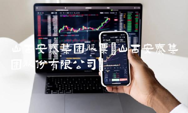 山西安泰集团股票(山西安泰集团股份有限公司)