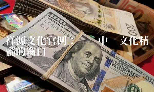 祥源文化：传递中华文化精髓的窗口