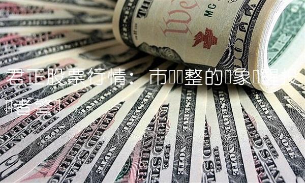 君正股票行情：市场调整的迹象唤醒投资者警觉