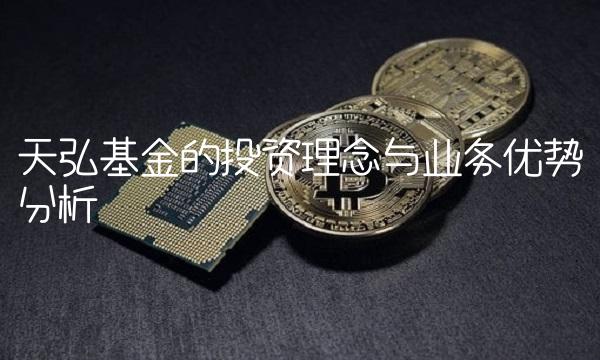 天弘基金的投资理念与业务优势分析