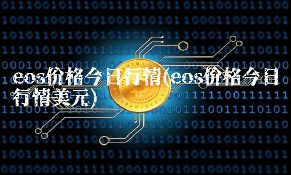 eos价格今日行情(eos价格今日行情美元)