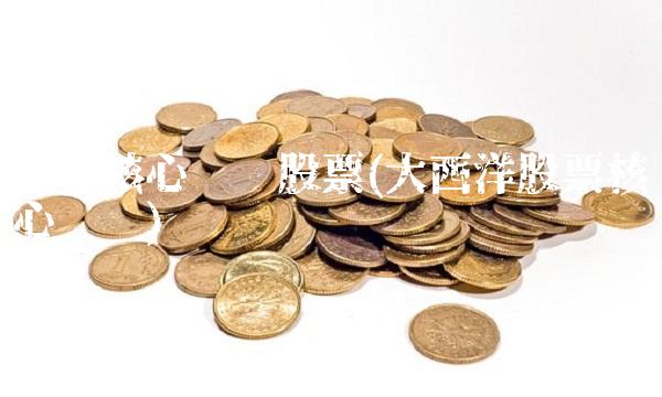 嘉实核心优势股票(大西洋股票核心优势)