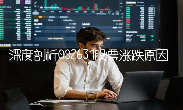 深度剖析002631股票涨跌原因