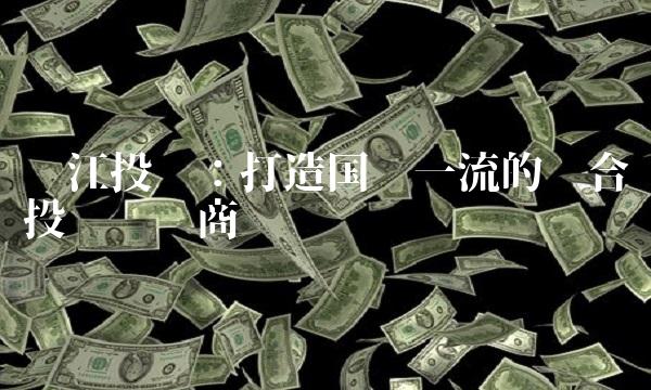 长江投资：打造国际一流的综合投资运营商