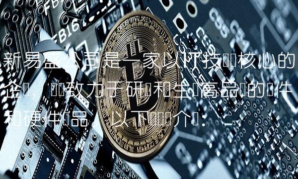 新易盛公司是一家以IT技术为核心的企业，专门致力于研发和生产高品质的和硬件产品。以下为详细介绍：