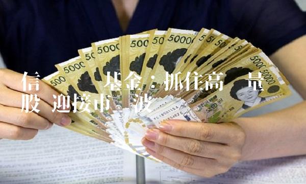 信诚蓝筹基金：抓住高质量蓝筹股 迎接市场波动