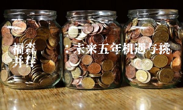 福森药业：未来五年机遇与挑战并存