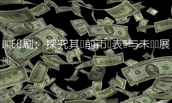 东风印刷：探究其当前市场表现与未来发展趋势