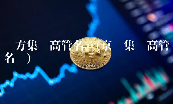 东方集团高管名单(京东集团高管名单)