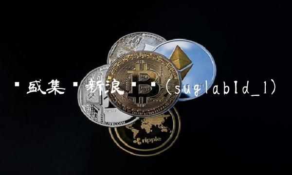 亚盛集团新浪财经(suglabId_1)