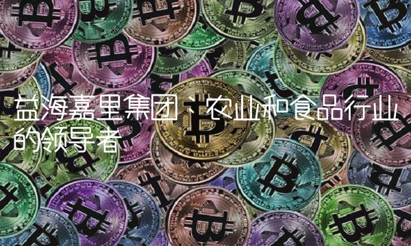 益海嘉里集团：农业和食品行业的领导者
