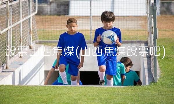 股票山西焦煤(山西焦煤股票吧)