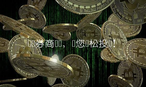 开设券商账户，带您轻松投资！