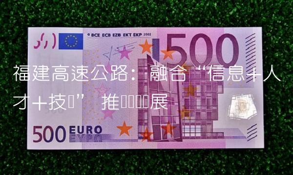 福建高速公路：融合信息+人才+技术 推动经济发展